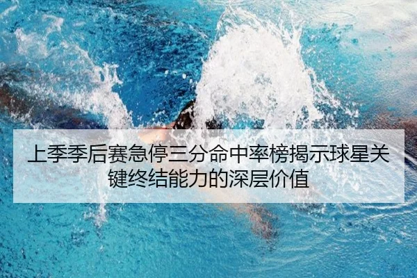 上季季后赛急停三分命中率榜揭示球星关键终结能力的深层价值